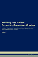 Reversing Tree Induced Dermatitis: Overcoming Cravings The Raw Vegan Plant-Based Detoxification & Regeneration Workbook for Healing Patients. Volume 3