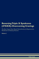 Reversing Triple X Syndrome (47XXX): Overcoming Cravings The Raw Vegan Plant-Based Detoxification & Regeneration Workbook for Healing Patients. Volume 3