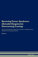 Reversing Turner Syndrome (Gonadal Dysgenesis): Overcoming Cravings The Raw Vegan Plant-Based Detoxification & Regeneration Workbook for Healing Patients. Volume 3