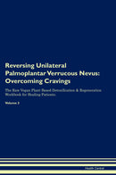 Reversing Unilateral Palmoplantar Verrucous Nevus: Overcoming Cravings The Raw Vegan Plant-Based Detoxification & Regeneration Workbook for Healing Patients. Volume 3