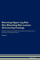Reversing Upper Leg Red Non Blanching Skin Lesions: Overcoming Cravings The Raw Vegan Plant-Based Detoxification & Regeneration Workbook for Healing Patients. Volume 3