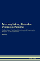 Reversing Urinary Retention: Overcoming Cravings The Raw Vegan Plant-Based Detoxification & Regeneration Workbook for Healing Patients. Volume 3