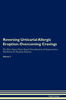Reversing Urticarial Allergic Eruption: Overcoming Cravings The Raw Vegan Plant-Based Detoxification & Regeneration Workbook for Healing Patients. Volume 3