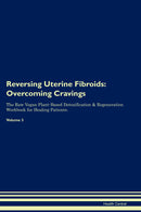 Reversing Uterine Fibroids: Overcoming Cravings The Raw Vegan Plant-Based Detoxification & Regeneration Workbook for Healing Patients. Volume 3