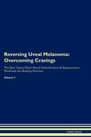 Reversing Uveal Melanoma: Overcoming Cravings The Raw Vegan Plant-Based Detoxification & Regeneration Workbook for Healing Patients. Volume 3