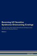 Reversing UV Sensitive Syndrome: Overcoming Cravings The Raw Vegan Plant-Based Detoxification & Regeneration Workbook for Healing Patients. Volume 3