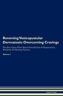 Reversing Vesicopustular Dermatosis: Overcoming Cravings The Raw Vegan Plant-Based Detoxification & Regeneration Workbook for Healing Patients. Volume 3