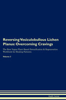 Reversing Vesiculobullous Lichen Planus: Overcoming Cravings The Raw Vegan Plant-Based Detoxification & Regeneration Workbook for Healing Patients. Volume 3