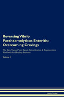 Reversing Vibrio Parahaemolyticus Enteritis: Overcoming Cravings The Raw Vegan Plant-Based Detoxification & Regeneration Workbook for Healing Patients. Volume 3