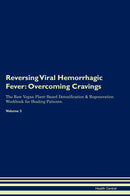 Reversing Viral Hemorrhagic Fever: Overcoming Cravings The Raw Vegan Plant-Based Detoxification & Regeneration Workbook for Healing Patients. Volume 3