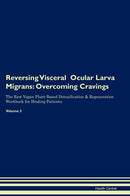 Reversing Visceral  Ocular Larva Migrans: Overcoming Cravings The Raw Vegan Plant-Based Detoxification & Regeneration Workbook for Healing Patients. Volume 3