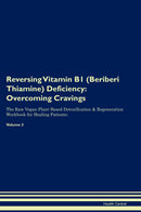 Reversing Vitamin B1 (Beriberi Thiamine) Deficiency: Overcoming Cravings The Raw Vegan Plant-Based Detoxification & Regeneration Workbook for Healing Patients. Volume 3