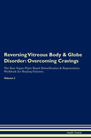 Reversing Vitreous Body & Globe Disorder: Overcoming Cravings The Raw Vegan Plant-Based Detoxification & Regeneration Workbook for Healing Patients. Volume 3