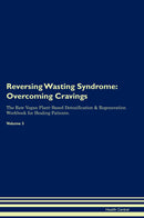 Reversing Wasting Syndrome: Overcoming Cravings The Raw Vegan Plant-Based Detoxification & Regeneration Workbook for Healing Patients. Volume 3