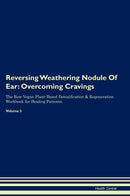 Reversing Weathering Nodule Of Ear: Overcoming Cravings The Raw Vegan Plant-Based Detoxification & Regeneration Workbook for Healing Patients. Volume 3