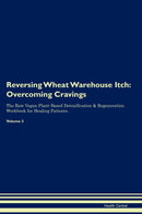 Reversing Wheat Warehouse Itch: Overcoming Cravings The Raw Vegan Plant-Based Detoxification & Regeneration Workbook for Healing Patients. Volume 3