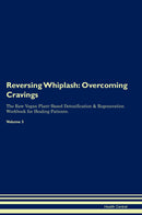 Reversing Whiplash: Overcoming Cravings The Raw Vegan Plant-Based Detoxification & Regeneration Workbook for Healing Patients. Volume 3