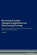 Reversing X Linked Hypogammaglobulinemia: Overcoming Cravings The Raw Vegan Plant-Based Detoxification & Regeneration Workbook for Healing Patients. Volume 3