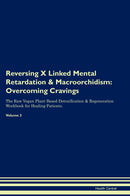 Reversing X Linked Mental Retardation & Macroorchidism: Overcoming Cravings The Raw Vegan Plant-Based Detoxification & Regeneration Workbook for Healing Patients. Volume 3