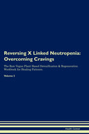 Reversing X Linked Neutropenia: Overcoming Cravings The Raw Vegan Plant-Based Detoxification & Regeneration Workbook for Healing Patients. Volume 3