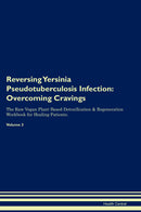 Reversing Yersinia Pseudotuberculosis Infection: Overcoming Cravings The Raw Vegan Plant-Based Detoxification & Regeneration Workbook for Healing Patients. Volume 3