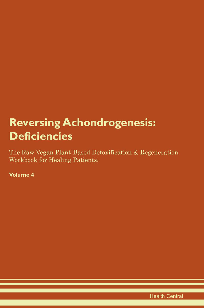 Reversing Achondrogenesis: Deficiencies The Raw Vegan Plant-Based Detoxification & Regeneration Workbook for Healing Patients. Volume 4