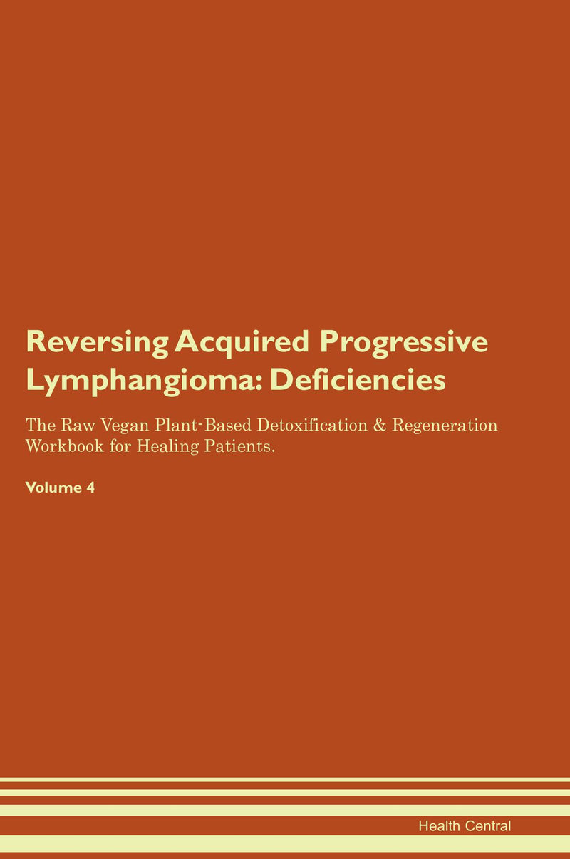 Reversing Acquired Progressive Lymphangioma: Deficiencies The Raw Vegan Plant-Based Detoxification & Regeneration Workbook for Healing Patients. Volume 4