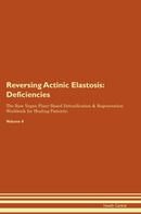 Reversing Actinic Elastosis: Deficiencies The Raw Vegan Plant-Based Detoxification & Regeneration Workbook for Healing Patients. Volume 4