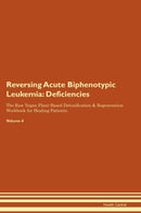Reversing Acute Biphenotypic Leukemia: Deficiencies The Raw Vegan Plant-Based Detoxification & Regeneration Workbook for Healing Patients. Volume 4