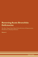 Reversing Acute Bronchitis: Deficiencies The Raw Vegan Plant-Based Detoxification & Regeneration Workbook for Healing Patients. Volume 4