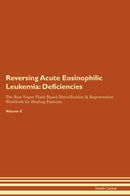 Reversing Acute Eosinophilic Leukemia: Deficiencies The Raw Vegan Plant-Based Detoxification & Regeneration Workbook for Healing Patients. Volume 4
