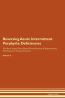 Reversing Acute Intermittent Porphyria: Deficiencies The Raw Vegan Plant-Based Detoxification & Regeneration Workbook for Healing Patients. Volume 4