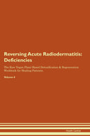 Reversing Acute Radiodermatitis: Deficiencies The Raw Vegan Plant-Based Detoxification & Regeneration Workbook for Healing Patients. Volume 4