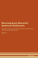 Reversing Acute Retroviral Syndrome: Deficiencies The Raw Vegan Plant-Based Detoxification & Regeneration Workbook for Healing Patients. Volume 4