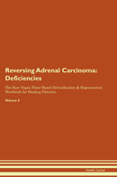 Reversing Adrenal Carcinoma: Deficiencies The Raw Vegan Plant-Based Detoxification & Regeneration Workbook for Healing Patients. Volume 4