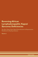 Reversing African Lymphadenopathic Kaposi Sarcoma: Deficiencies The Raw Vegan Plant-Based Detoxification & Regeneration Workbook for Healing Patients. Volume 4