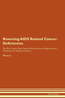 Reversing AIDS Related Cancer: Deficiencies The Raw Vegan Plant-Based Detoxification & Regeneration Workbook for Healing Patients. Volume 4