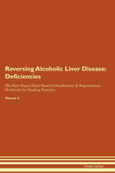 Reversing Alcoholic Liver Disease: Deficiencies The Raw Vegan Plant-Based Detoxification & Regeneration Workbook for Healing Patients. Volume 4