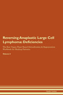 Reversing Anaplastic Large Cell Lymphoma: Deficiencies The Raw Vegan Plant-Based Detoxification & Regeneration Workbook for Healing Patients. Volume 4