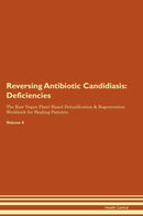 Reversing Antibiotic Candidiasis: Deficiencies The Raw Vegan Plant-Based Detoxification & Regeneration Workbook for Healing Patients. Volume 4
