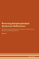 Reversing Antiphospholipid Syndrome: Deficiencies The Raw Vegan Plant-Based Detoxification & Regeneration Workbook for Healing Patients. Volume 4