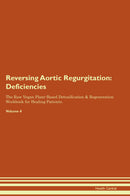 Reversing Aortic Regurgitation: Deficiencies The Raw Vegan Plant-Based Detoxification & Regeneration Workbook for Healing Patients. Volume 4