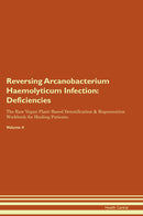 Reversing Arcanobacterium Haemolyticum Infection: Deficiencies The Raw Vegan Plant-Based Detoxification & Regeneration Workbook for Healing Patients. Volume 4
