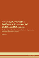 Reversing Asymmetric Periflexural Exanthem Of Childhood: Deficiencies The Raw Vegan Plant-Based Detoxification & Regeneration Workbook for Healing Patients. Volume 4