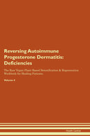 Reversing Autoimmune Progesterone Dermatitis: Deficiencies The Raw Vegan Plant-Based Detoxification & Regeneration Workbook for Healing Patients. Volume 4