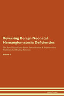 Reversing Benign Neonatal Hemangiomatosis: Deficiencies The Raw Vegan Plant-Based Detoxification & Regeneration Workbook for Healing Patients. Volume 4