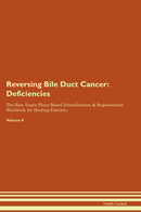 Reversing Bile Duct Cancer: Deficiencies The Raw Vegan Plant-Based Detoxification & Regeneration Workbook for Healing Patients. Volume 4