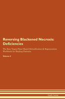 Reversing Blackened Necrosis: Deficiencies The Raw Vegan Plant-Based Detoxification & Regeneration Workbook for Healing Patients. Volume 4