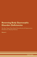 Reversing Body Dysmorphic Disorder: Deficiencies The Raw Vegan Plant-Based Detoxification & Regeneration Workbook for Healing Patients. Volume 4