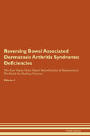Reversing Bowel Associated Dermatosis Arthritis Syndrome: Deficiencies The Raw Vegan Plant-Based Detoxification & Regeneration Workbook for Healing Patients. Volume 4